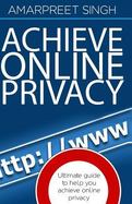 Achieve Online Privacy : Ultimate Guide to Help You Achieve Online Privacy cover