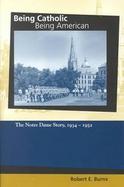 Being Catholic, Being American The Notre Dame Story, 1934-1952 (volume2) cover