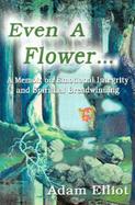 Even a Flower...: A Memoir on Emotional Integrity and Spiritual Breadwinning cover