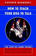 How to Teach Your Dog to Talk 125 Easy-To-Learn Tricks Guaranteed to Entertain Both You and Your Dog cover