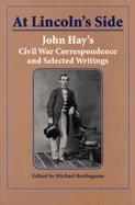 At Lincoln's Side John Hay's Civil War Correspondence and Selected Writings cover