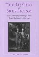 The Luxury of Skepticism Politics, Philosophy, and Dialogue in the English Public Sphere, 1660-1740 cover