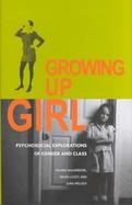 Growing Up Girl Psychosocial Explorations of Gender and Class cover