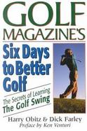 Golf Magazine's Six Days to Better Golf: The Secrets of Learning the Golf Swing cover