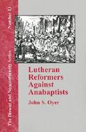 Lutheran Reformers Against Anabaptists Luther, Melanchthon and Menius and the Anabaptist of Central Germany cover