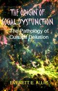 The Origin of Social Dysfunction The Pathology of Cultural Delusion cover