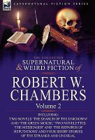 The Collected Supernatural and Weird Fiction of Robert W Chambers : Volume 2-Including Two Novels 'the Search of the Unknown' and 'the Green Mouse,' T cover