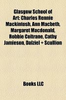 Glasgow School of Art : Charles Rennie Mackintosh, Ann Macbeth, Margaret Macdonald, Robbie Coltrane, Cathy Jamieson, Dalziel + Scullion cover