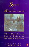 Spells of Enchantment The Wondrous Fairy Tales of Western Culture cover