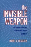The Invisible Weapon Telecommunications and International Politics, 1851-1945 cover