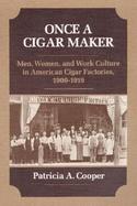Once a Cigar Maker Men, Women and Work Culture in American Cigar Factories, 1900-1919 cover