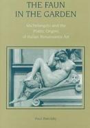 The Faun in the Garden Michelangelo and the Poetic Origins of Italian Renaissance Art cover