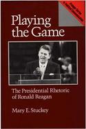 Playing the Game: The Presidential Rhetoric of Ronald Reagan cover