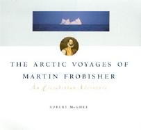 The Arctic Voyages of Martin Frobisher: An Elizabethan Adventure cover