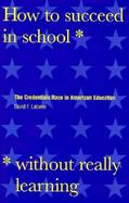 How to Succeed in School Without Really Learning The Credentials Race in American Education cover