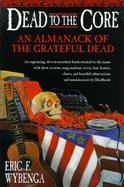 Dead to the Core: An Almanack of the Grateful Dead cover