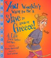 You Wouldn't Want to Be a Slave in Ancient Greece A Life You'd Rather Not Have cover