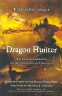 Dragon Hunter: Roy Chapman Andrews and the Central Asiatic Expeditions cover