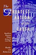 The Greatest Nation of the Earth Republican Economic Policies During the Civil War cover