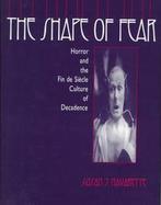 The Shape of Fear Horror and the Fin De Siecle Culture of Decadence cover