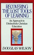 Recovering the Lost Tools of Learning An Approach to Distinctively Christian Education cover