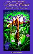 The Violet Forest: Shamanic Journeys in the Amazon cover