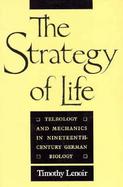 The Strategy of Life Teleology and Mechanics in 19th Century German Biology cover