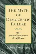 The Myth of Democratic Failure Why Political Institutions Are Efficient cover