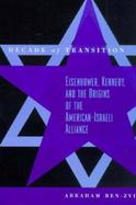 Decade of Transition Eisenhower, Kennedy, and the Origins of the American-Israeli Alliance cover