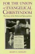 For the Union of Evangelical Christendom The Irony of the Reformed Episcopalians cover