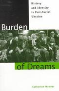 Burden of Dreams History and Identity in Post-Soviet Ukraine cover