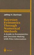 Bayesian Economics Through Numerical Methods A Guide to Econometrics and Decision-Making With Prior Information cover