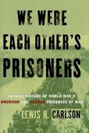We Were Each Other's Prisoners An Oral History of World War II American and German Prisoners of War cover