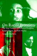 On Racial Frontiers The New Culture of Frederick Douglass, Ralph Ellison, and Bob Marley cover