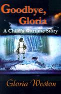 Goodbye Gloria A Childs Wartime Story cover