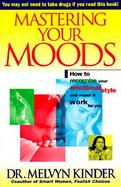Mastering Your Moods Yow to Recognize Your Emotional Style and Make It Work for You cover