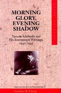 Morning Glory, Evening Shadow Yamato Ichihashi and His Internment Writings, 1942-1945 cover