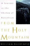 From the Holy Mountain: A Journey in the Shadow of Byzantium cover