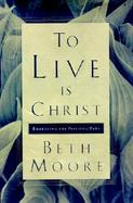 To Live Is Christ Embracing the Passion of Paul cover