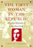 The First Woman in the Republic A Cultural Biography of Lydia Maria Child cover