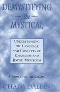 Demystifying the Mystical Understanding the Language and Concepts of Chasidism and Jewish Mysticism  A Primer for the Layman cover