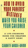 How to Avoid Your Parents' Mistakes When You Raise Your Children: Turn an Unhappy Past Into A... cover