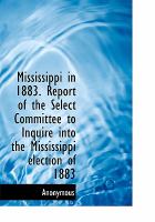 Mississippi in 1883 Report of the Select Committee to Inquire into the Mississippi Election Of 1883 cover