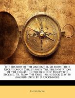 The History of the Ancient Irish from Their Reception of Christianity till the Invitation of the English in the Reign of Henry the Second, Tr from Th cover
