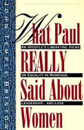 What Paul Really Said About Women An Apostle's Liberating Views on Equality in Marriage, Leadership, and Love : With Questions cover