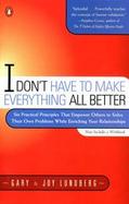 I Don't Have to Make Everything All Better Six Practical Principles That Empower Others to Solve Their Own Problems While Enriching Your Relationships cover