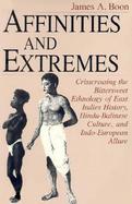 Affinities and Extremes Crisscrossing the Bittersweet Ethnology of East Indies History, Hindu-Balinese Culture, and Indo-European Allure cover