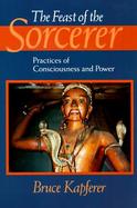 The Feast of the Sorcerer Practices of Consciousness and Power cover