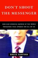 Don't Shoot the Messenger: How Our Growing Hatred of the Media Threatens Free Speech for All of Us cover