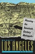 Magnectic Los Angeles: Planning the Twentieth-Century Metropolis cover